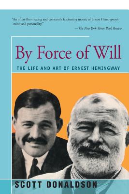 By Force of Will: The Life and Art of Ernest Hemingway - Donaldson, Scott