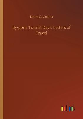 By-gone Tourist Days: Letters of Travel - Collins, Laura G