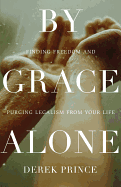 By Grace Alone: Finding Freedom and Purging Legalism from Your Life