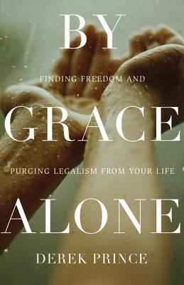 By Grace Alone: Finding Freedom and Purging Legalism from Your Life - Prince, Derek, Dr.