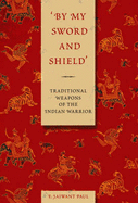By My Sword and Shield: Traditional Weapons of the Indian Warrior