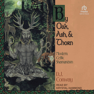 By Oak, Ash, & Thorn: Modern Celtic Shamanism