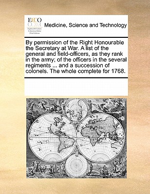 By Permission of the Right Honourable the Secretary at War. a List of the General and Field-Officers, as They Rank in the Army; Of the Officers in the Several Regiments ... and a Succession of Colonels. the Whole Complete for 1768. - Multiple Contributors