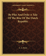 By Pike And Dyke A Tale Of The Rise Of The Dutch Republic