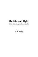 By Pike and Dyke: A Tale of the Rise of the Dutch Republic - Henty, G A