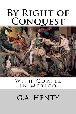 By Right of Conquest: With Cortez in Mexico - Henty, George Alfred