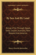 By Sea and by Land: Being a Trip Through Egypt, India, Ceylon, Australia, New Zealand, and America, All Round the World
