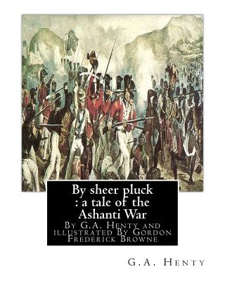 By sheer pluck: a tale of the Ashanti War, By G.A. Henty and illustrated: By Gordon Frederick Browne (15 April 1858 - 27 May 1932) was an English artist and children's book illustrator in the late 19th century and early 20th century. - Browne, Gordon, and Henty, G a