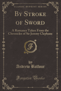 By Stroke of Sword: A Romance Taken from the Chronicles of Sir Jeremy Clephane (Classic Reprint)