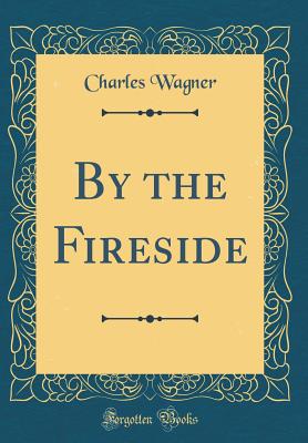 By the Fireside (Classic Reprint) - Wagner, Charles