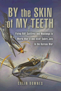 By the Skin of My Teeth: The Memoirs of an RAF Mustang Pilot in World War II and of Flying Sabres with USAF in Korea