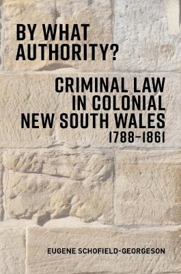 By What Authority?: Criminal Law in Colonial NSW 1788-1861 - Schofield-Georgeson, Eugene