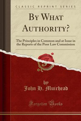 By What Authority?: The Principles in Common and at Issue in the Reports of the Poor Law Commission (Classic Reprint) - Muirhead, John H