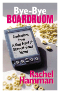 Bye-Bye Boardroom: Confessions from a New Breed of Stay-At-Home Moms