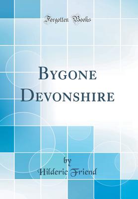 Bygone Devonshire (Classic Reprint) - Friend, Hilderic