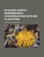 Bygones Worth Remembering: Conversations with Mr. Gladstone