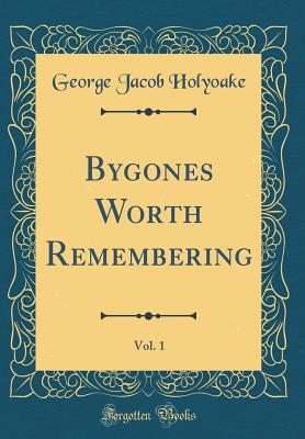 Bygones Worth Remembering, Vol. 1 (Classic Reprint) - Holyoake, George Jacob