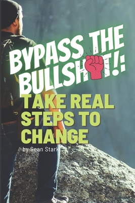 Bypass the Bullsh*t!: Take Real Steps to Change - Stark, Sean