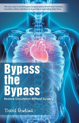 Bypass the Bypass: Restore Circulation Without Surgery - Rowland, David, Dr.