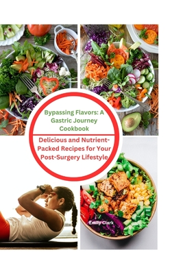 Bypassing Flavors: A Gastric Journey Cookbook: Delicious and Nutrient-Packed Recipes for Your Post-Surgery Lifestyle - Clark, Emily