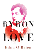 Byron in Love: A Short Daring Life