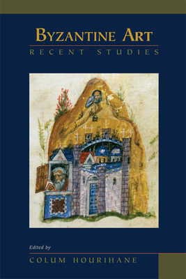 Byzantine Art: Recent Studies, Essays in Honor of Lois Drewer: Volume 378 - Hourihane, Colum (Editor)