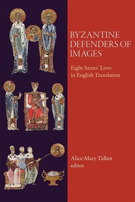 Byzantine Defenders of Images: Eight Saints' Lives in English Translation - Talbot, Alice-Mary