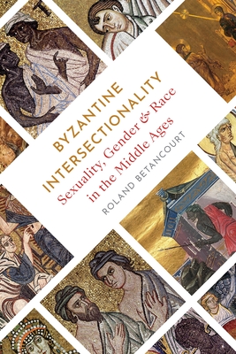 Byzantine Intersectionality: Sexuality, Gender, and Race in the Middle Ages - Betancourt, Roland