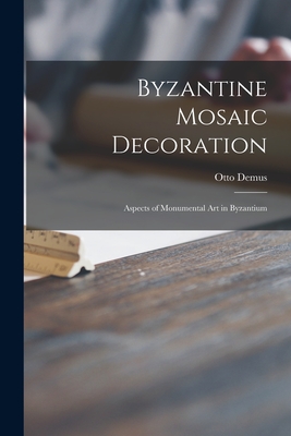 Byzantine Mosaic Decoration; Aspects of Monumental Art in Byzantium - Demus, Otto