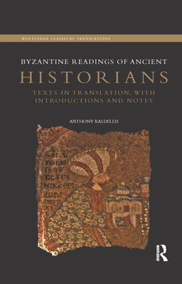 Byzantine Readings of Ancient Historians: Texts in Translation, with Introductions and Notes - Kaldellis, Anthony