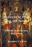 Byzantium, Italy and the North: Papers on Cultural Relations