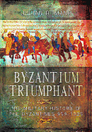 Byzantium Triumphant: The Military History of the Byzantines