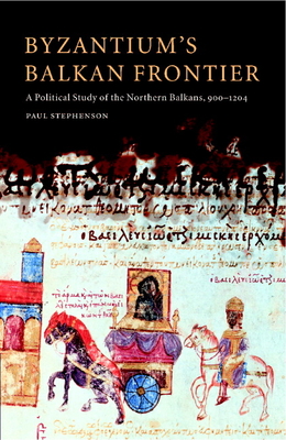 Byzantium's Balkan Frontier: A Political Study of the Northern Balkans, 900 1204 - Stephenson, Paul