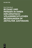 Byzanz Und Persien in Ihren Diplomatisch-Vlkerrechtlichen Beziehungen Im Zeitalter Justinians: Ein Beitrag Zur Geschichte Des Vlkerrechts