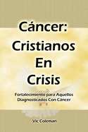 Cncer: Cristianos En Crisis: Fortalecimiento Para Aquellos Diagnosticados Con Cncer