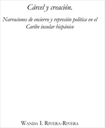 Crcel y creaci?n: Narraciones de encierro y represi?n pol?tica en el Caribe insular hispnico