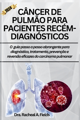 Cncer de Pulmo Para Pacientes Recm-Diagnsticos: O guia passo a passo abrangente para diagnstico, tratamento, preveno e reverso eficazes do carcinoma pulmonar - Fields, Dra Racheal a