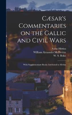 Csar's Commentaries on the Gallic and Civil Wars: With Supplementary Books Attributed to Hirtius - Caesar, Julius, and Hirtius, Aulus, and McDevitte, William Alexander