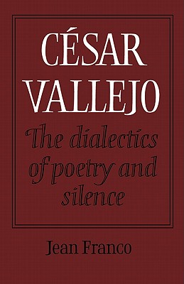 Csar Vallejo: The Dialectics of Poetry and Silence - Franco, Jean