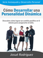 Cmo Desarrollar una Personalidad Dinmica: Descubre cmo lograr un cambio positivo en ti mismo para asegurarte el xito