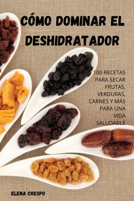 Cmo Dominar El Deshidratador - Elena Crespo