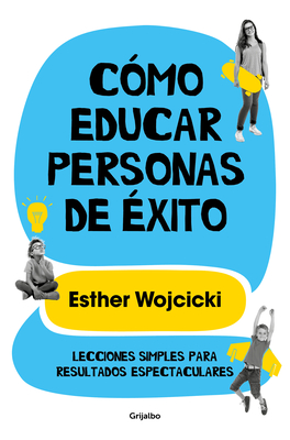 Cmo Educar Personas de xito: Lecciones Simples Para Resultados Espectaculares/ How to Raise Successful People - Wojcicki, Ester