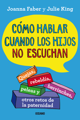 Cmo Hablar Cuando Los Hijos No Escuchan.: Quejas, Rebelda, Berrinches, Peleas Y Otros Retos de la Paternidad - Faber, Joanna, and King, Julie