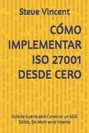 Cmo Implementar ISO 27001 Desde Cero: Gua de Guerra para Construir un SGSI Slido, Sin Morir en el Intento