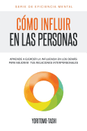 Cmo influir en las personas: Aprende a ejercer la influencia en los dems para mejorar tus relaciones interpersonales