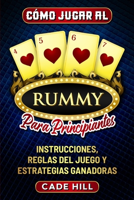 Cmo jugar al Rummy para principiantes: Instrucciones, reglas del juego y estrategias ganadoras - Hill, Cade