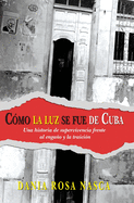 Cmo La Luz Se Fue de Cuba: Una historia de supervivencia frente al engao y la traicin