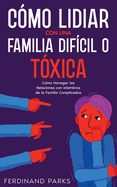 Cmo Lidiar con una Familia Difcil o Txica: Cmo Navegar las Relaciones con Miembros de la Familia Complicados