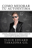 Cmo Mejorar T AUTOESTIMA: Aprende a Programar T Mente y Enfocar tus Pensamientos Para Conquistar todo lo que te Propones en la Vida