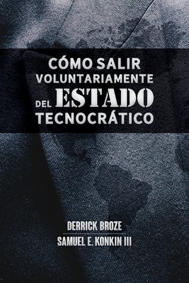 Cmo salir voluntariamente del Estado tecnocrtico: Inspirado en la obra de Samuel E. Konkin III - Broze, Derrick, and Konkin, Samuel E